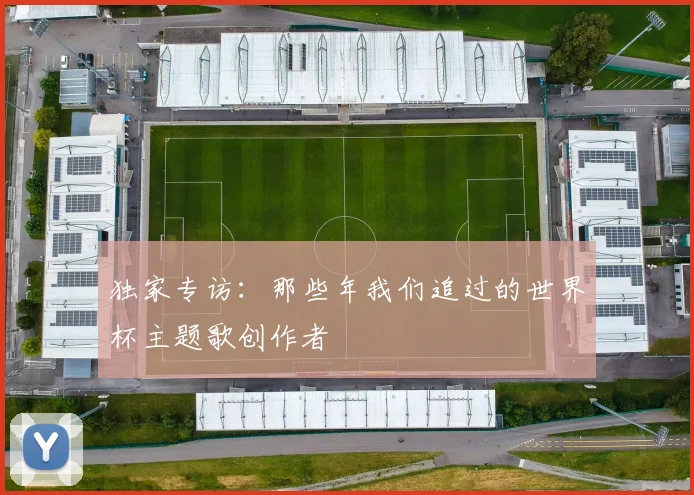 独家专访：那些年我们追过的世界杯主题歌创作者