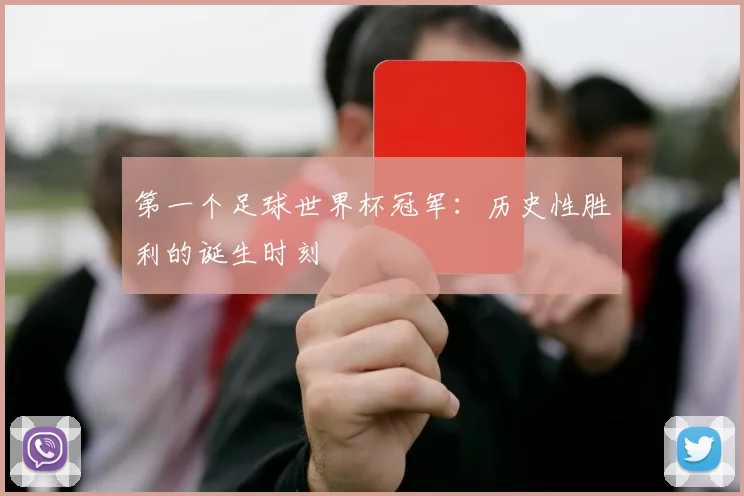 第一个足球世界杯冠军：历史性胜利的诞生时刻